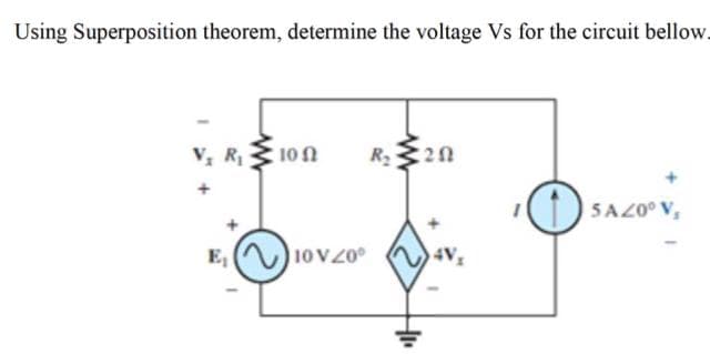 Using Superposition theorem, determine the voltage Vs for the circuit bellow.
V, R 10N
R20
D SAZ0° V,
E, () 10 V Z0°º
4V
