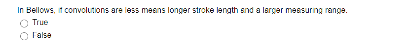 In Bellows, if convolutions are less means longer stroke length and a larger measuring range.
True
False
