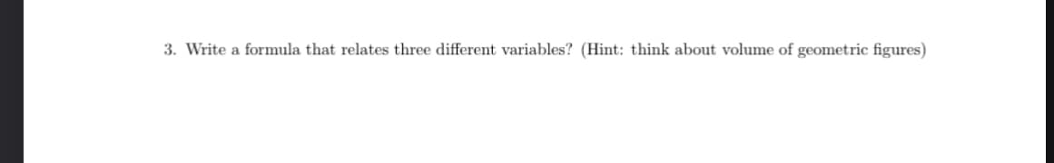 3. Write a formula that relates three different variables? (Hint: think about volume of geometric figures)