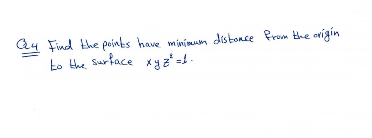 Q4 Find the points have minimum distance from the origin
to the Surface xyz² =1 .
2
