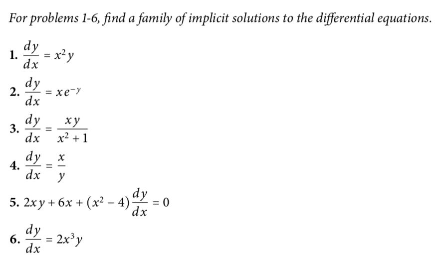 For problems 1-6, find a family of implicit solutions to the differential equations.
dy - x²y
1.
dx
dy
2.
— хе-у
dx
%D
dy
ху
3.
dx
x² + 1
dy
х
4.
dx
5. 2xy + 6x + (x² – 4) ªY
dx
dy
2x'y
6.
%3D
dx
|I
