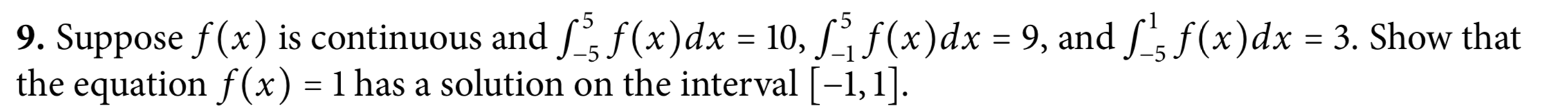 9. Suppose f(x) is continuous and f(x)dx = 10, f(x)dx
the equation f(x) = 1 has a solution on the interval [-1,1].
9, and L, f(x)dx = 3. Show that
=
