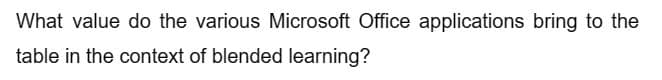 What value do the various Microsoft Office applications bring to the
table in the context of blended learning?