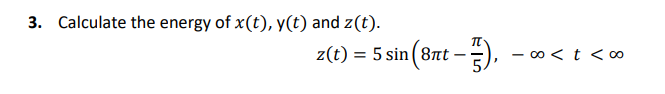 3. Calculate the energy of x(t), y(t) and z(t).
z(t) =
) = 5 sin (8nt - ),
- ∞0 < t < ∞o