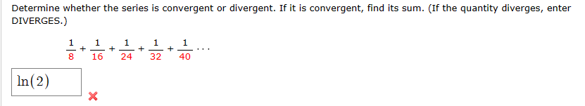 Determine whether the series is convergent or divergent. If it is convergent, find its sum. (If the quantity diverges, enter
DIVERGES.)
In(2)
8
1
1
1
1
+
+
+
16 24
32
40