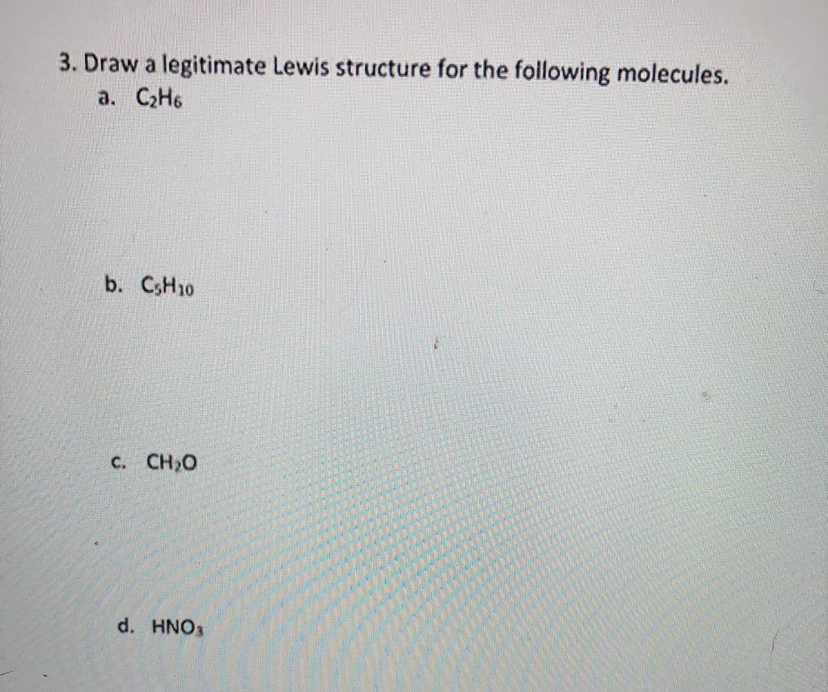 3. Draw a legitimate Lewis structure for the following molecules.
a. C2H6
b. CsH10
C. CH,0
d. HNO
