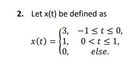 2. Let x(t) be defined as
(3, -1<t<0,
x(t) = {1, 0 <t < 1,
else.
(o,
