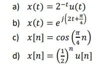a) x(t) = 2-tu(t)
b) x(t) = e(2t+=)
c) x[n] = cos (n)
d) x[n] = ;) u[n]
