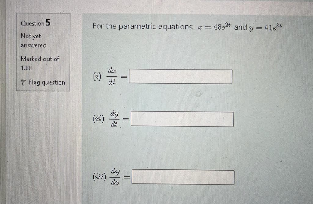 Question 5
For the parametric equations: =
48e2t and y = 41e*
%3D
Not yet
answered
Marked out of
1.00
da
(1)
(6)
dt
P Flag question
dy
()
dt
dy
da
