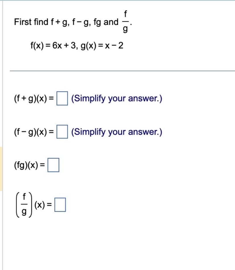 First find f + g, f-g, fg and
f(x) = 6x + 3, g(x)=x-2
(f- g)(x) =
4
(f+g)(x) = (Simplify your answer.)
(fg)(x) =
4-0
(x) =
g
(Simplify your answer.)