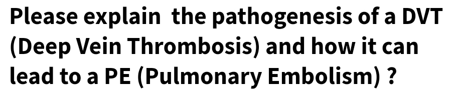 Please explain the pathogenesis of a DVT
(Deep Vein Thrombosis) and how it can
lead to a PE (Pulmonary Embolism) ?
