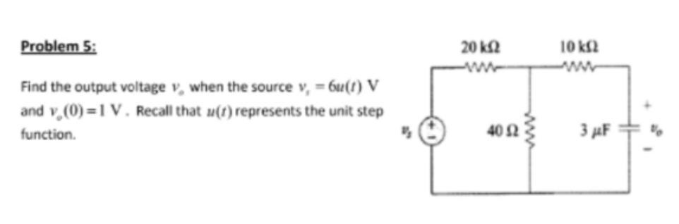 Problem 5:
Find the output voltage v, when the source v, - 6u(t) V
and v. (0)=1 V. Recall that (r) represents the unit step
function.
20 ΚΩ
40 52
10 km2
3 μF