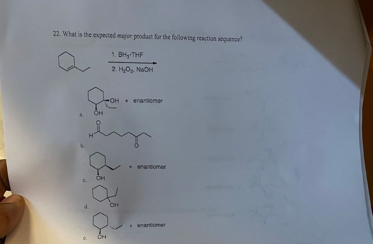 22. What is the expected major product for the following reaction sequence?
a.
b.
C.
H
d.
e.
OH
OH
1. BH₂-THF
2. H₂O₂, NaOH
OH
OH + enantiomer
e
OH
+ enantiomer
+ enantiomer