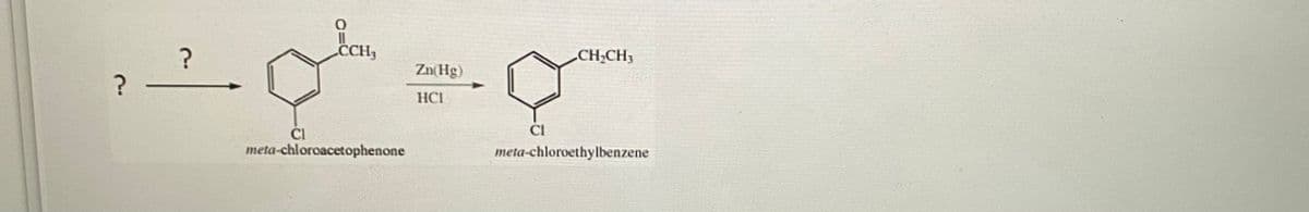 ?
?
CCH₂
CI
meta-chloroacetophenone
Zn(Hg)
HCI
CI
CH₂CH3
meta-chloroethylbenzene