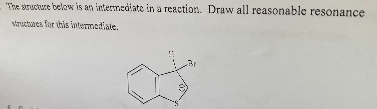 . The structure below is an intermediate in a reaction. Draw all reasonable resonance
structures for this intermediate.
H
Br
L
(+)
S