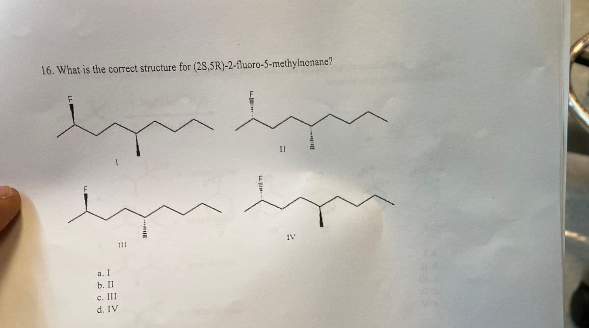 16. What is the correct structure for (2S,5R)-2-fluoro-5-methylnonane?
I
a. I
b. II
c. III
d. IV
III
L
IF
An