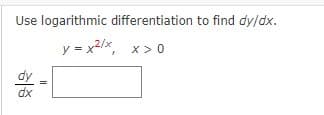 Use logarithmic differentiation to find dy/dx.
y = x²/x, x>0
dx
=