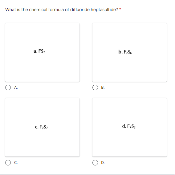 What is the chemical formula of difluoride heptasulfide? *
a. FS,
b. F2S6
А.
c. F2S7
d. F,S2
D.
B.
