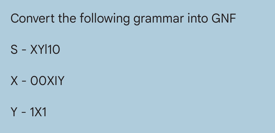 Convert the following grammar into GNF
S - XY110
X - OOXIY
Y - 1X1