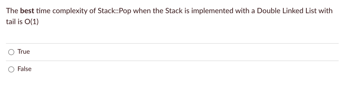 The best time complexity of Stack:Pop when the Stack is implemented with a Double Linked List with
tail is O(1)
True
False
