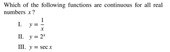 Which of the following functions are continuous for all real
numbers x?
1
y
I.
II. y = 2*
III. y = sec x

