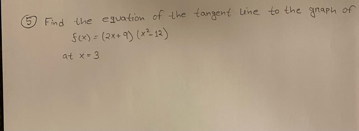 Find the equation of the tangent line to the graph of
f (x) = (2x+ 9) (x²-12)
at x = 3