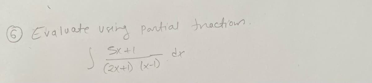 6 Evaluate using partial tractions
SX+1
S
dx
(2x+1) (x-1)
