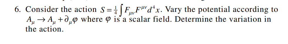 6. Consider the action S=FFd²x. Vary the potential according to
A → A+μ where is a scalar field. Determine the variation in
the action.
