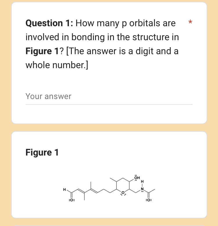 Question 1: How many p orbitals are
involved in bonding in the structure in
Figure 1? [The answer is a digit and a
whole number.]
Your answer
Figure 1
H
sowoh
он
:0:
:0:
*