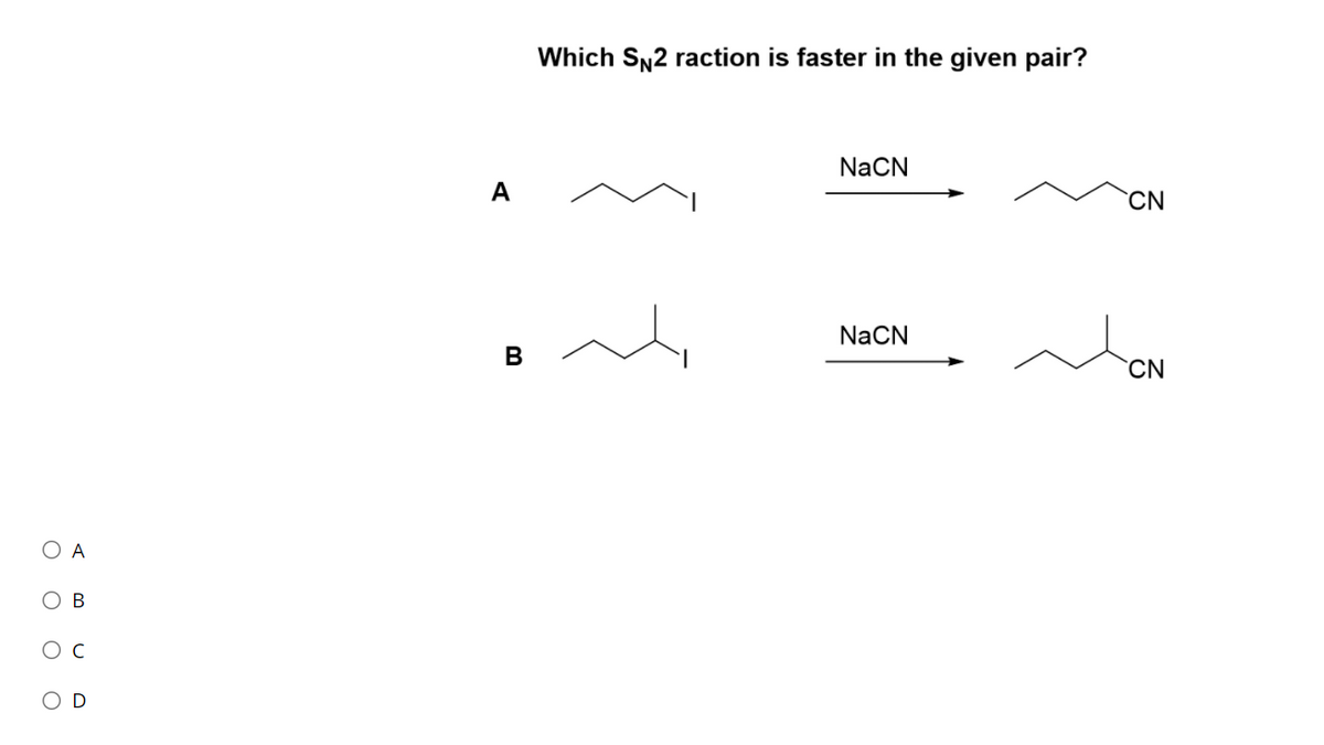 Which SN2 raction is faster in the given pair?
NaCN
A
CN
NaCN
В
CN
O A
ов
O O O
