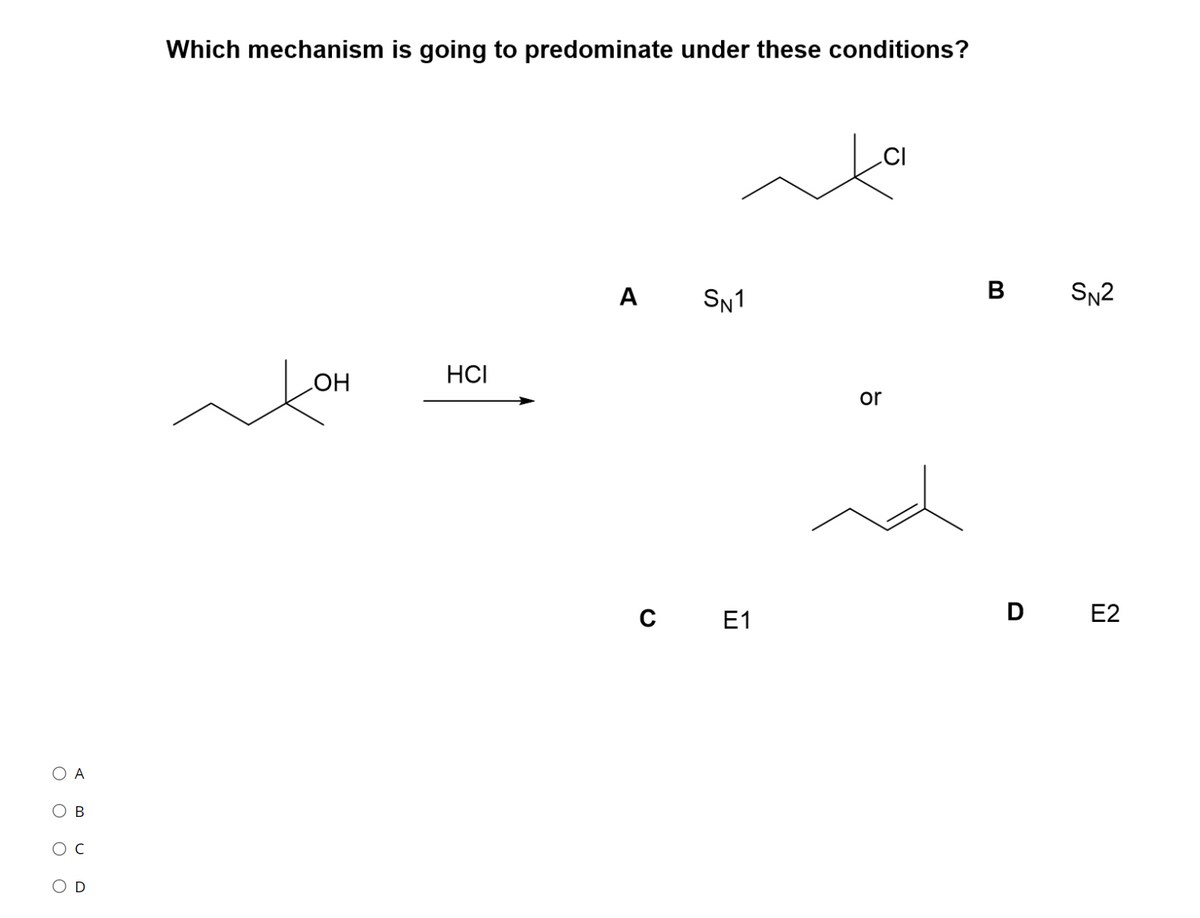 Which mechanism is going to predominate under these conditions?
.CI
A
SN1
B
SN2
HCI
HO
or
E1
D E2
В
O D
O O O
