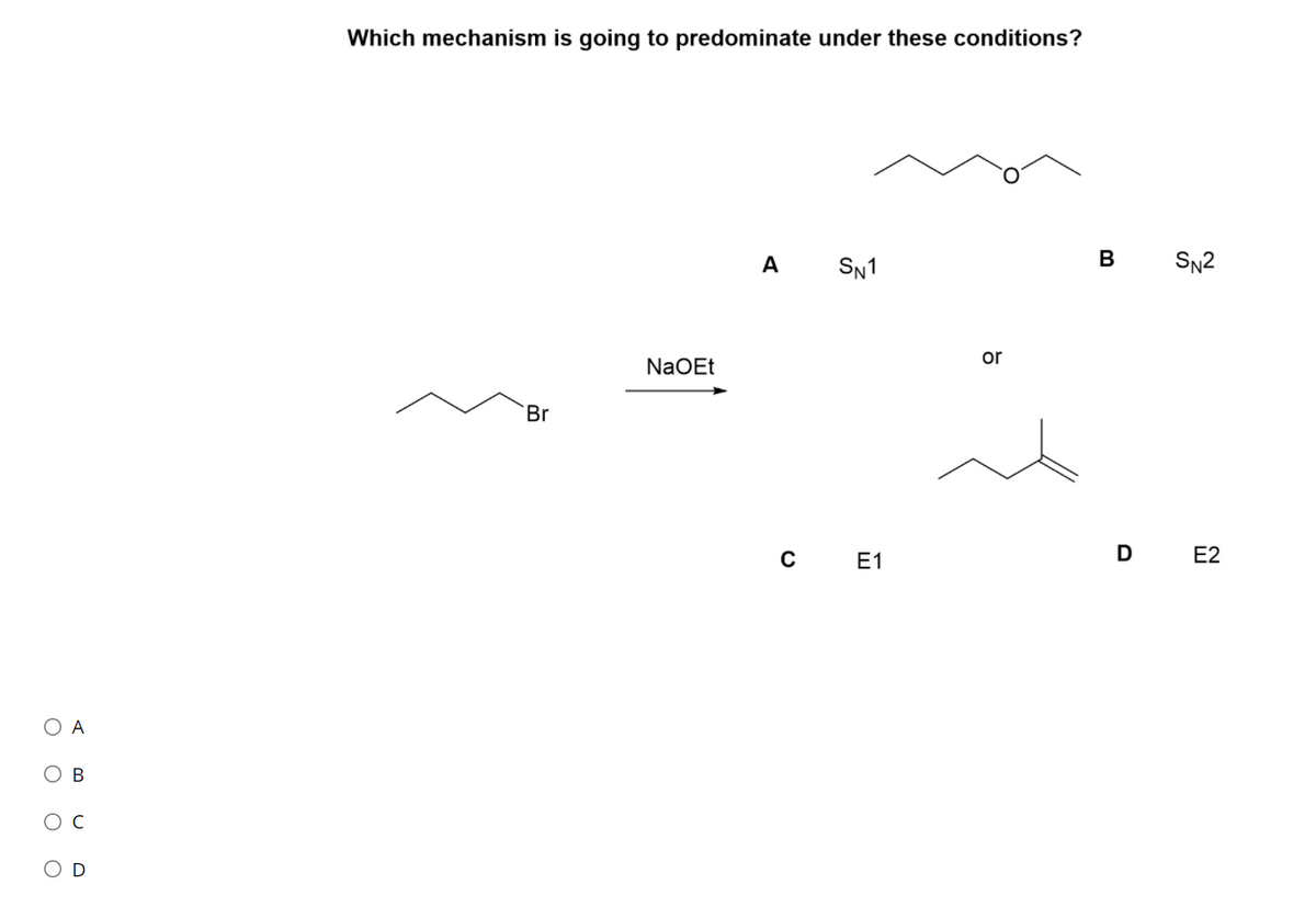 Which mechanism is going to predominate under these conditions?
A
SN1
В
SN2
or
NaOEt
Br
C E1
D E2
O A
Ов
ос
O D
