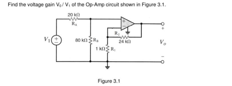 Find the voltage gain Vo/ V, of the Op-Amp circuit shown in Figure 3.1.
20 ΚΩ
RA
R₂
V₁
80 ΚΩ Σ RB
Vo
24 ΚΩ
1 ΚΩΣΕ,
Figure 3.1