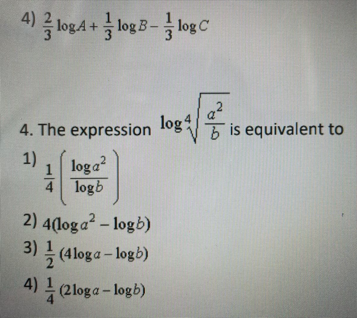 * logA + log B- log C
.2
4. The expression
log
is equivalent to
1)
1 loga
4 logb
2) 4(loga² – logb)
3) (Aloga - logb)
4) eloga - logb)
