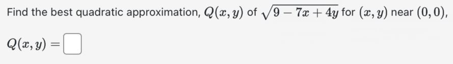 Find the best quadratic approximation, Q(x, y) of √9 - 7x + 4y for (x, y)
7x+4y near (0,0),
Q(x, y):
=