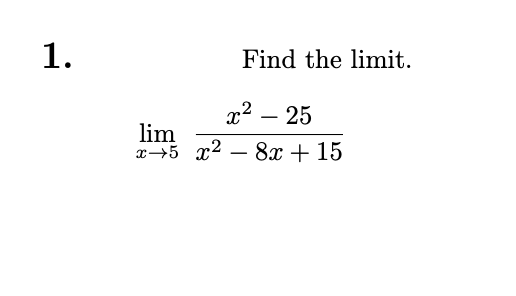 1.
Find the limit.
x² - 25
lim
x 5 x² - 8x + 15
-