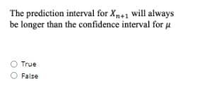 The prediction interval for Xn+1 will always
be longer than the confidence interval for u
True
False
