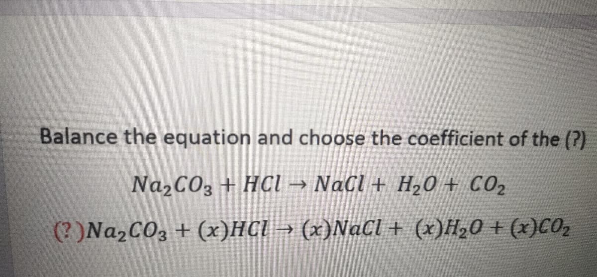 Balance the equation and choose the coefficient of the (?)
Na,CO3 + HCl → NaCl + H,0 + CO2
(? )Na2CO3 + (x)HCl → (x)NaCl + (x)H20+ (x)C02
