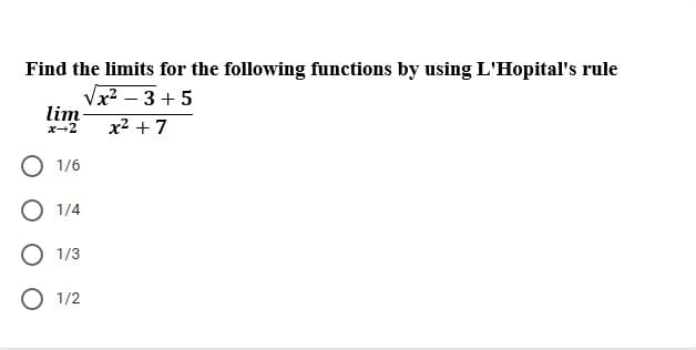 Find the limits for the following functions by using L'Hopital's rule
Vx? – 3 + 5
lim
x-2
x2 + 7
O 1/6
O 1/4
О 13
О 12
