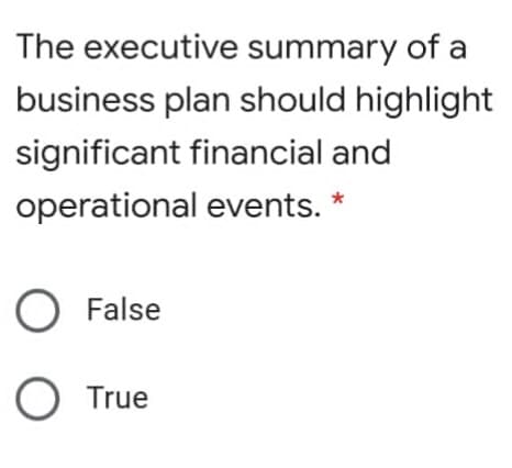 The executive summary of a
business plan should highlight
significant financial and
operational events. *
False
O True
O O
