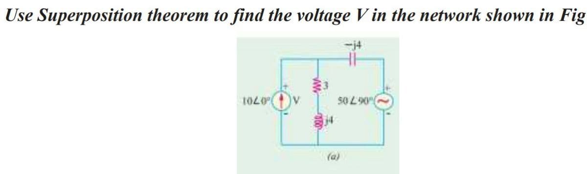 Use Superposition theorem to find the voltage V in the network shown in Fig
1020
50 290
(a)