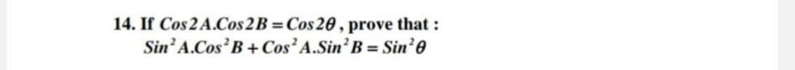 14. If Cos 2A.Cos 2B = Cos 20, prove that:
Sin² A.Cos² B+Cos² A.Sin² B = Sin²0