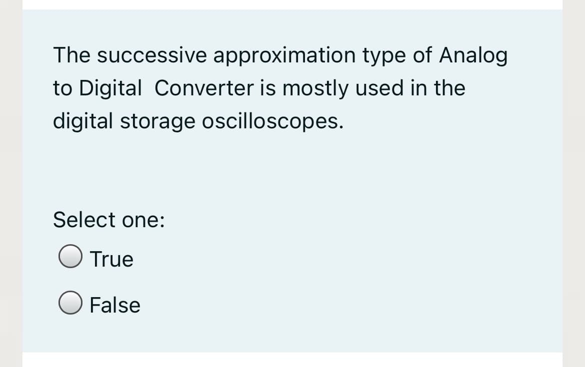 The successive approximation type of Analog
to Digital Converter is mostly used in the
digital storage oscilloscopes.
Select one:
True
False
