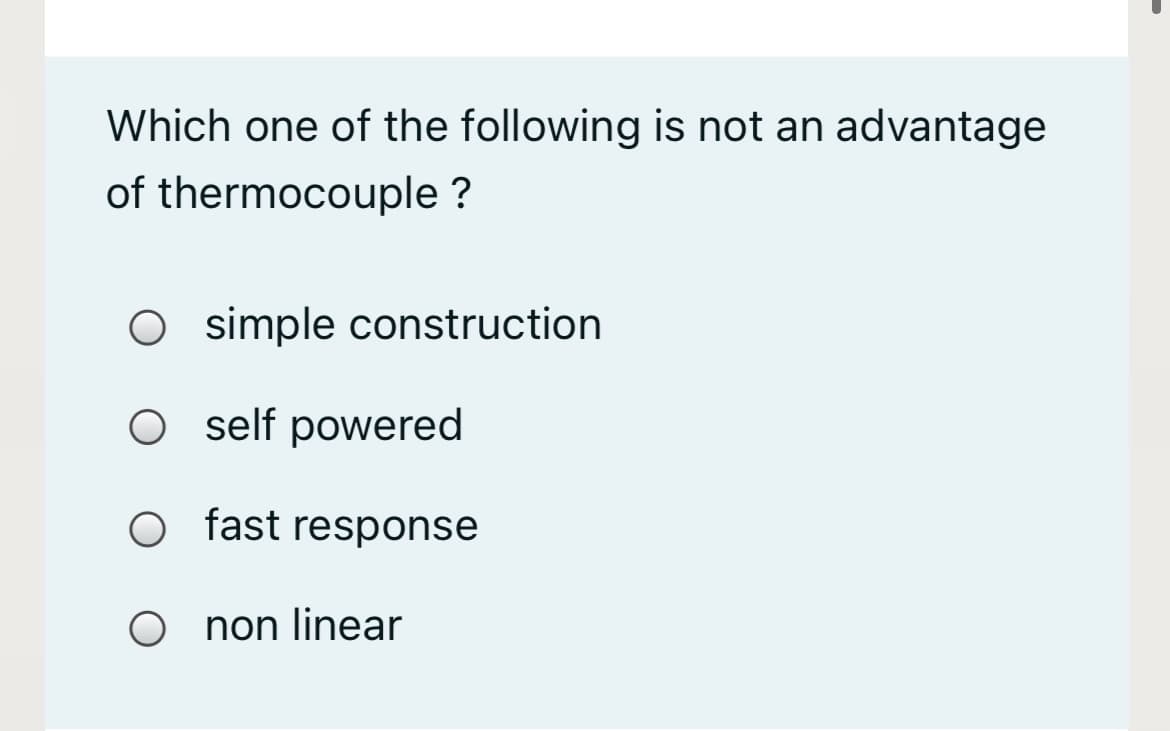 Which one of the following is not an advantage
of thermocouple ?
O simple construction
O self powered
O fast response
O non linear
