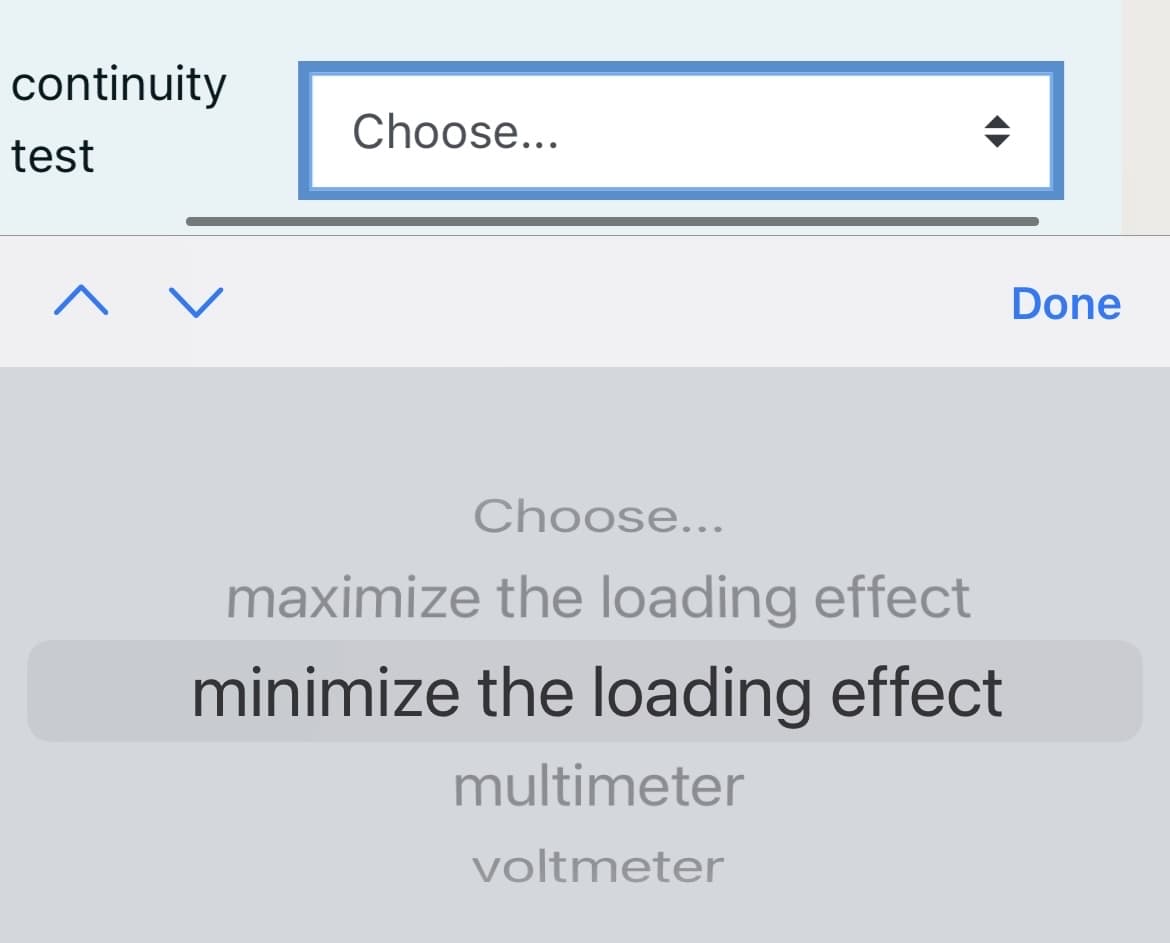 continuity
Choose...
test
Done
Choose...
maximize the loading effect
minimize the loading effect
multimeter
voltmeter
