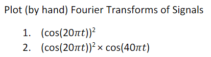 Plot (by hand) Fourier Transforms of Signals
1. (cos(20nt))?
2. (cos(20nt))² x cos(40nt)
