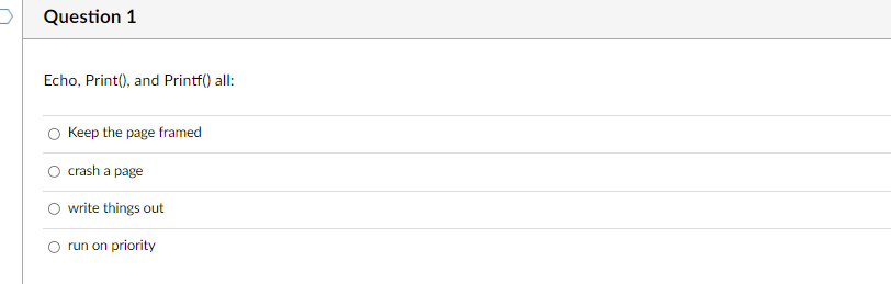 Question 1
Echo, Print(), and Printf() all:
Keep the page framed
crash a page
write things out
run on priority
