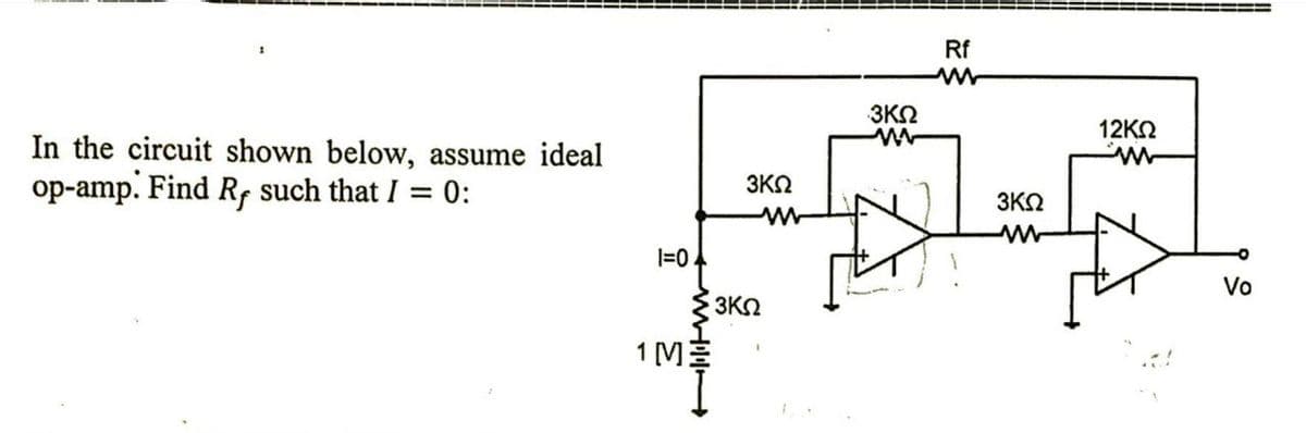 Rf
3ΚΩ
12KN
In the circuit shown below, assume ideal
op-amp. Find Rf such that I = 0:
3ΚΩ
3KO
Vo
3ΚΩ
1 [ME
