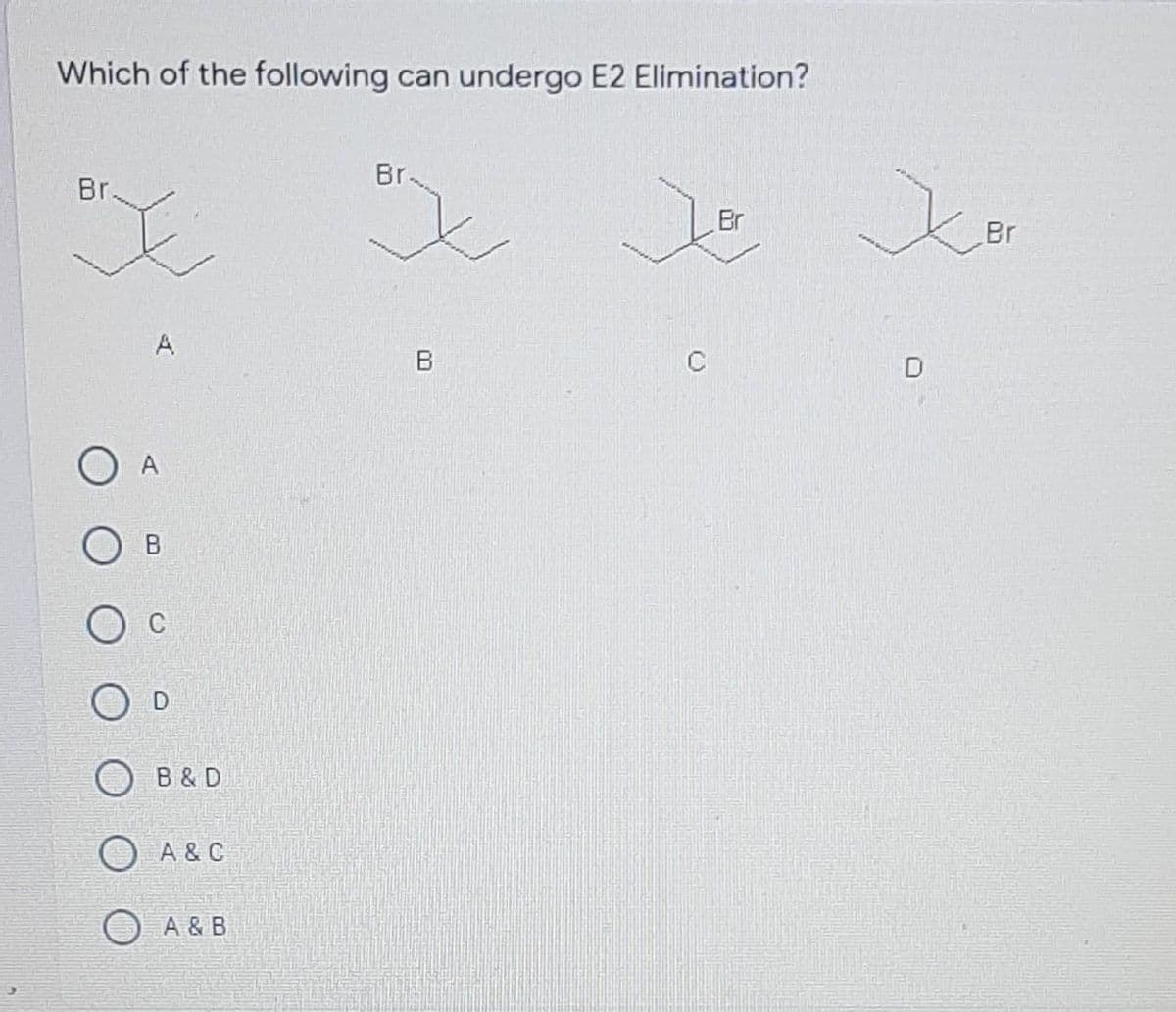 Which of the following can undergo E2 Elimination?
Br.
Br.
Br
Br
D
O A
B
B& D
O A & C
A & B
