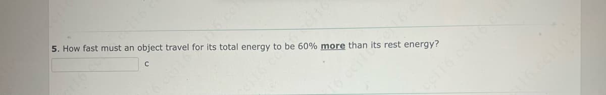 5. How fast must an object travel for its total energy to be 60% more than
its
rest energy?
ecil6 ceilo cet